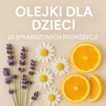 Olejki eteryczne dla dzieci – lista 20 sprawdzonych propozycji przez certyfikowanego aromateraputme klinicznego NAHA